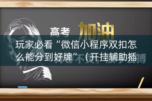 玩家必看“微信小程序双扣怎么能分到好牌”（开挂辅助插件)
