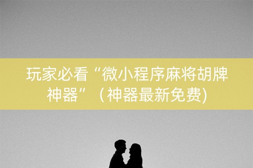 玩家必看“微小程序麻将胡牌神器”（神器最新免费)