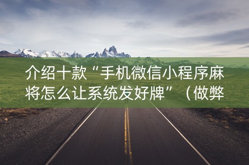 介绍十款“手机微信小程序麻将怎么让系统发好牌”（做弊器软件下载)