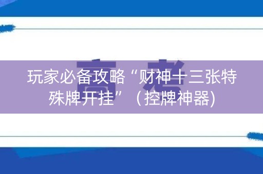 玩家必备攻略“财神十三张特殊牌开挂”（控牌神器)