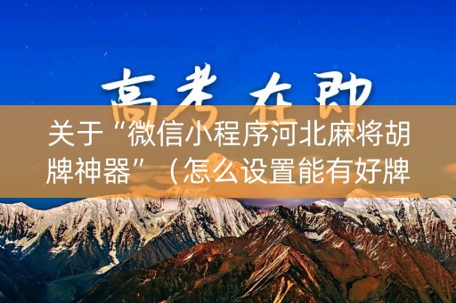 关于“微信小程序河北麻将胡牌神器”（怎么设置能有好牌)