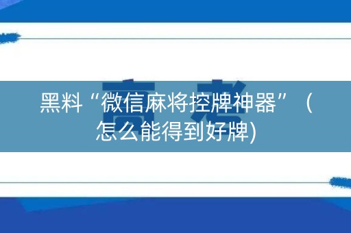 黑料“微信麻将控牌神器”（怎么能得到好牌)