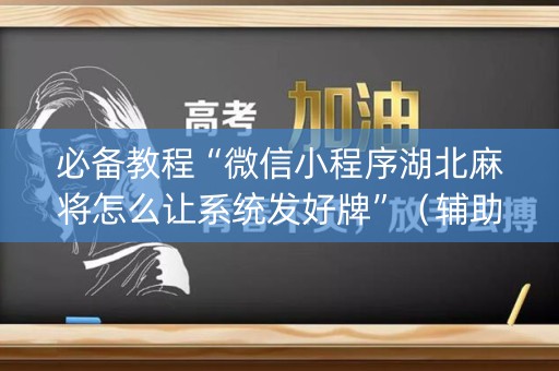 必备教程“微信小程序湖北麻将怎么让系统发好牌”（辅助挂发牌规律)