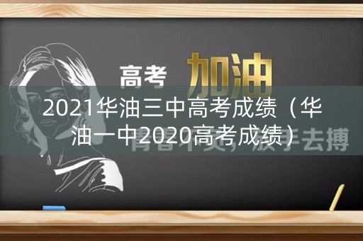 2021华油三中高考成绩（华油一中2020高考成绩）