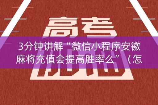 3分钟讲解“微信小程序安徽麻将充值会提高胜率么”（怎么提高胜率)