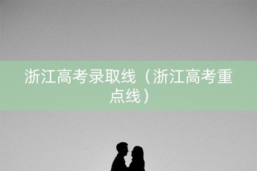 浙江高考录取线（浙江高考重点线）