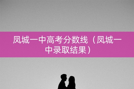 凤城一中高考分数线（凤城一中录取结果）