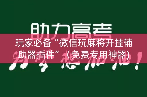 玩家必备“微信玩麻将开挂辅助器插件”（免费专用神器)