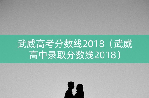 武威高考分数线2018（武威高中录取分数线2018）