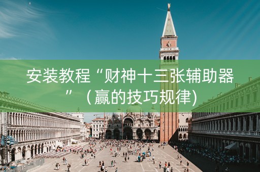 安装教程“财神十三张辅助器”（赢的技巧规律)