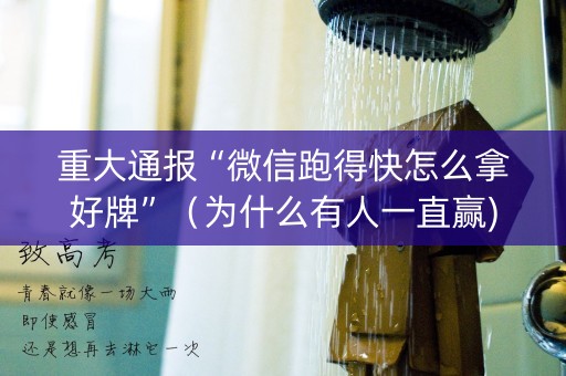 重大通报“微信跑得快怎么拿好牌”（为什么有人一直赢)