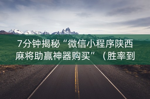 7分钟揭秘“微信小程序陕西麻将助赢神器购买”（胜率到哪调)