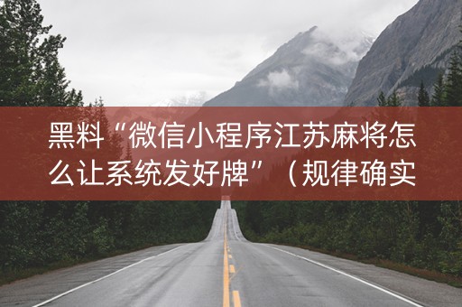 黑料“微信小程序江苏麻将怎么让系统发好牌”（规律确实有挂)
