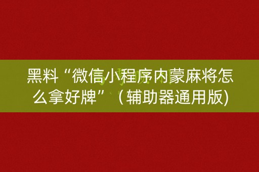 黑料“微信小程序内蒙麻将怎么拿好牌”（辅助器通用版)