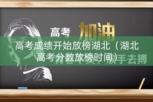 高考成绩开始放榜湖北（湖北高考分数放榜时间）