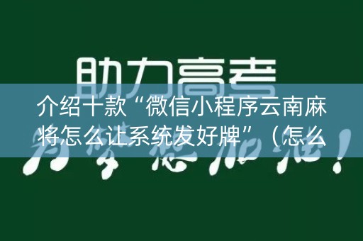介绍十款“微信小程序云南麻将怎么让系统发好牌”（怎么控制输赢)