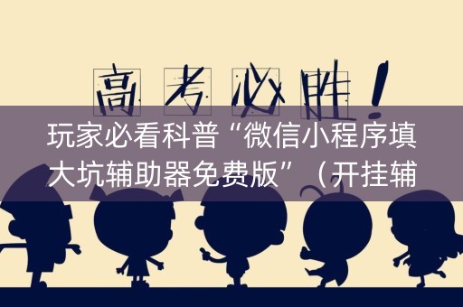 玩家必看科普“微信小程序填大坑辅助器免费版”（开挂辅助脚本)