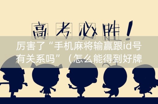 厉害了“手机麻将输赢跟id号有关系吗”（怎么能得到好牌)