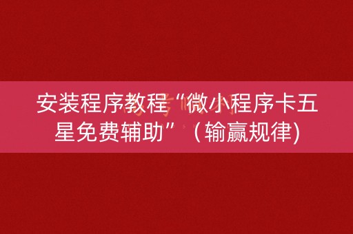 安装程序教程“微小程序卡五星免费辅助”（输赢规律)