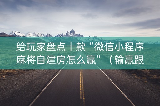给玩家盘点十款“微信小程序麻将自建房怎么赢”（输赢跟id号有关系吗)