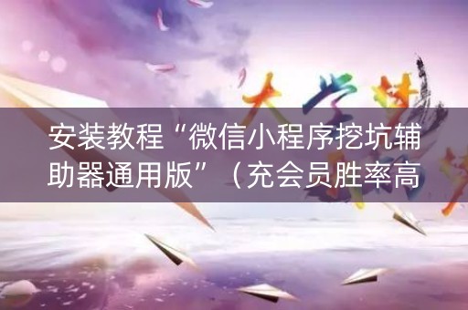 安装教程“微信小程序挖坑辅助器通用版”（充会员胜率高)