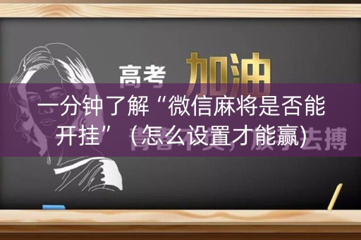 一分钟了解“微信麻将是否能开挂”（怎么设置才能赢)