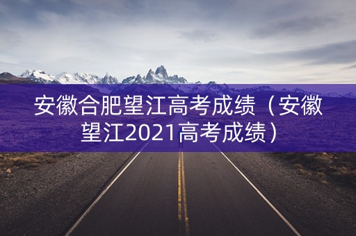 安徽合肥望江高考成绩（安徽望江2021高考成绩）