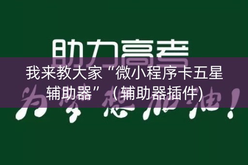 我来教大家“微小程序卡五星辅助器”（辅助器插件)
