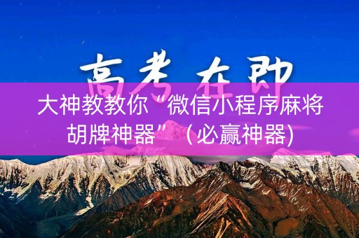 大神教教你“微信小程序麻将胡牌神器”（必赢神器)