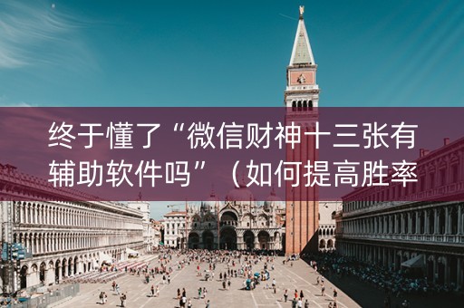 终于懂了“微信财神十三张有辅助软件吗”（如何提高胜率)