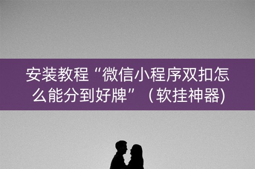 安装教程“微信小程序双扣怎么能分到好牌”（软挂神器)