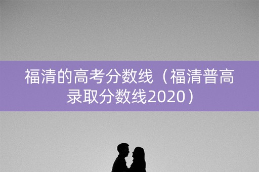 福清的高考分数线（福清普高录取分数线2020）