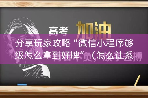 分享玩家攻略“微信小程序够级怎么拿到好牌”（怎么让系统给你发好牌)