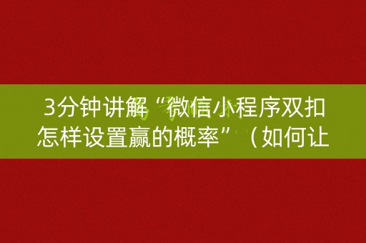 3分钟讲解“微信小程序双扣怎样设置赢的概率”（如何让系统发好牌)