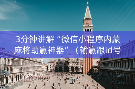3分钟讲解“微信小程序内蒙麻将助赢神器”（输赢跟id号有关系吗)