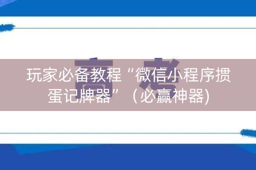 玩家必备教程“微信小程序掼蛋记牌器”（必赢神器)