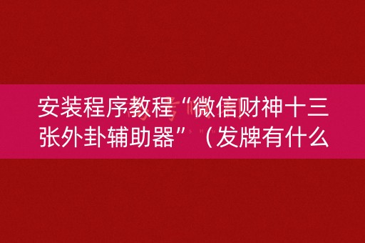 安装程序教程“微信财神十三张外卦辅助器”（发牌有什么规律吗)