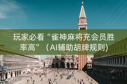 玩家必看“雀神麻将充会员胜率高”（AI辅助胡牌规则)