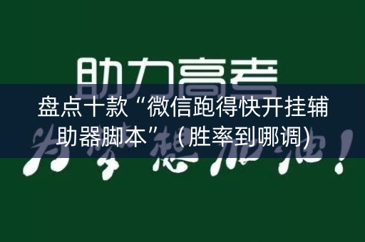 盘点十款“微信跑得快开挂辅助器脚本”（胜率到哪调)