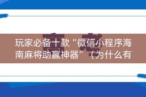 玩家必备十款“微信小程序海南麻将助赢神器”（为什么有人一直赢)