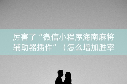 厉害了“微信小程序海南麻将辅助器插件”（怎么增加胜率)