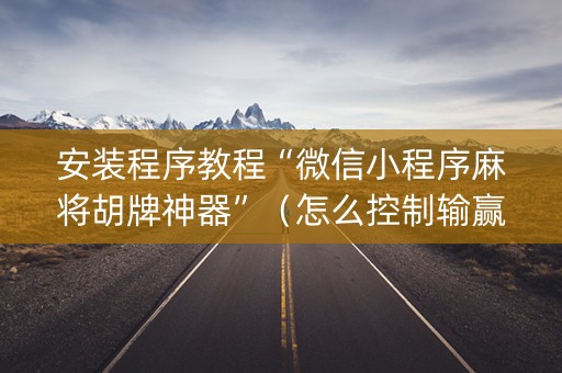 安装程序教程“微信小程序麻将胡牌神器”（怎么控制输赢)