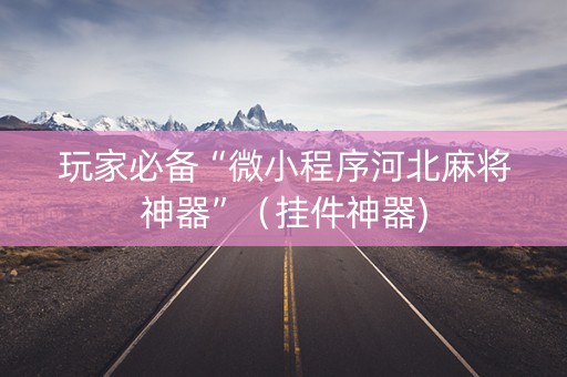 玩家必备“微小程序河北麻将神器”（挂件神器)
