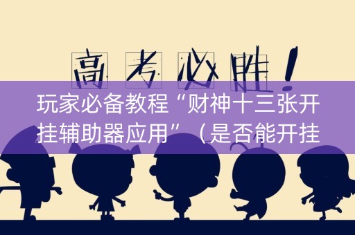 玩家必备教程“财神十三张开挂辅助器应用”（是否能开挂)