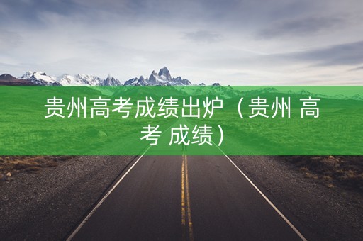 贵州高考成绩出炉（贵州 高考 成绩）