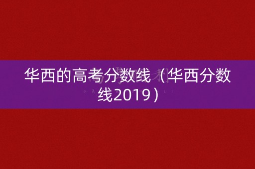 华西的高考分数线（华西分数线2019）