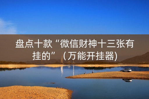 盘点十款“微信财神十三张有挂的”（万能开挂器)