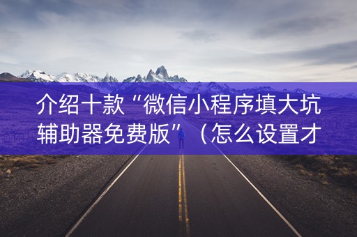 介绍十款“微信小程序填大坑辅助器免费版”（怎么设置才能赢)