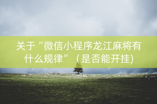 关于“微信小程序龙江麻将有什么规律”（是否能开挂)