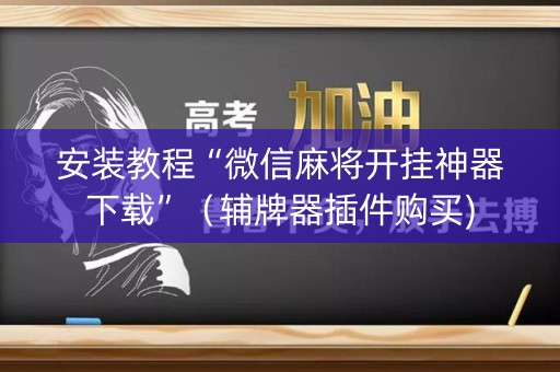 安装教程“微信麻将开挂神器下载”（辅牌器插件购买)